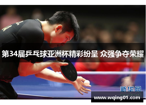 第34届乒乓球亚洲杯精彩纷呈 众强争夺荣耀