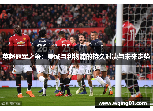 英超冠军之争：曼城与利物浦的持久对决与未来走势