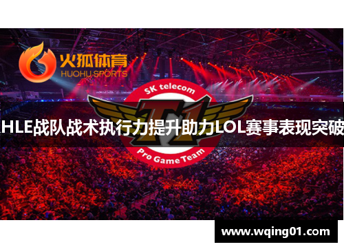HLE战队战术执行力提升助力LOL赛事表现突破