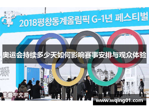 奥运会持续多少天如何影响赛事安排与观众体验 奥运会持续多少天如何影响赛事安排与观众体验